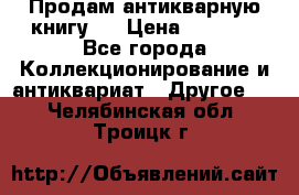 Продам антикварную книгу.  › Цена ­ 5 000 - Все города Коллекционирование и антиквариат » Другое   . Челябинская обл.,Троицк г.